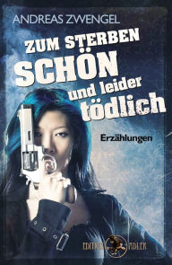 Title: Zum Sterben schön und leider tödlich: Erzählungen, Author: Andreas Zwengel