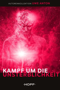 Title: Kampf um die Unsterblichkeit, Author: Uwe Anton