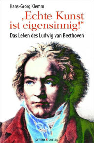 Title: »Echte Kunst ist eigensinnig!«: Das Leben des Ludwig van Beethoven, Author: Hans-Georg Klemm