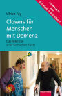 Clowns für Menschen mit Demenz: Das Potenzial einer komischen Kunst. Mit einem Vorwort von Prof. Dr. Dr. Rolf Dieter Hirsch