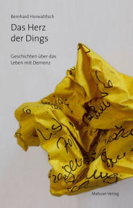 Title: Das Herz der Dings: Geschichten über das Leben mit Demenz, Author: Bernhard Horwatitsch