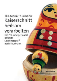 Title: Kaiserschnitt heilsam verarbeiten: Die Prä- und perinatal basierte Spieltherapie© nach Thurmann, Author: Ilka-Maria Thurmann