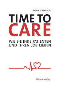 Title: Time to Care: Wie Sie Ihre Patienten und Ihren Job lieben, Author: Robin Youngson