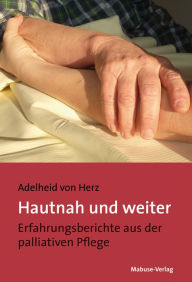 Title: Hautnah und weiter: Erfahrungsberichte aus der palliativen Pflege, Author: Adelheid von Herz