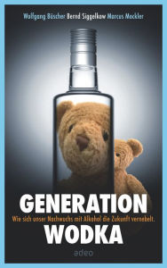 Title: Generation Wodka: Wie sich unser Nachwuchs mit Alkohol die Zukunft vernebelt., Author: Wolfgang Büscher