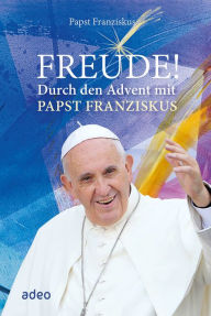 Title: Freude!: Durch den Advent mit Papst Franziskus, Author: Papst Franziskus