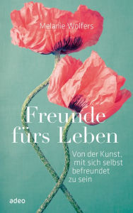 Title: Freunde fürs Leben: Von der Kunst, mit sich selbst befreundet zu sein, Author: Melanie Wolfers