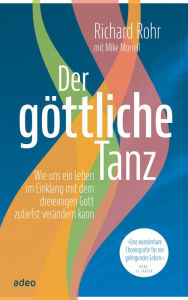 Title: Der göttliche Tanz: Wie uns ein Leben im Einklang mit dem dreieinigen Gott zutiefst verändern kann., Author: Richard Rohr