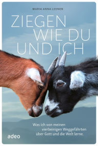 Title: Ziegen wie du und ich: Was ich von meinen vierbeinigen Weggefährten über Gott und die Welt lerne., Author: Maria Anna Leenen