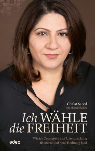 Title: Ich wähle die Freiheit: Wie ich Zwangsehe und Unterdrückung überlebte und neue Hoffnung fand, Author: Chalat Saeed