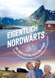 Title: Eigentlich nordwärts: Mit Kind und Rad durch Norwegen Wie unser Familienabenteuer anders verlief als geplant und doch ans Ziel führte., Author: Anja Varnholt