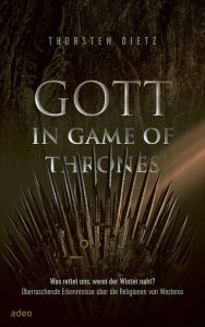 Title: Gott in Game of Thrones: Was rettet uns, wenn der Winter naht? Überraschende Erkenntnisse über die Religionen von Westeros, Author: Thorsten Dietz