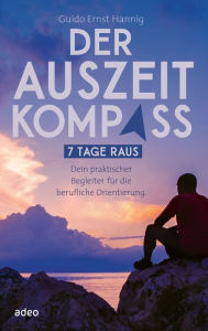 Title: Der Auszeit-Kompass: 7 Tage raus. Dein praktischer Begleiter für die berufliche Orientierung, Author: Guido Ernst Hannig