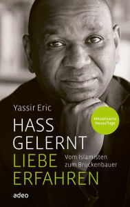 Title: Hass gelernt - Liebe erfahren: Vom Islamisten zum Brückenbauer, Author: Yassir Eric