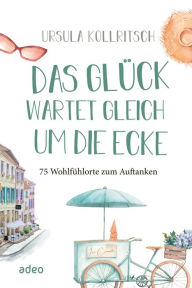Title: Das Glück wartet gleich um die Ecke: 75 Wohlfühlorte zum Auftanken, Author: Ursula Kollritsch