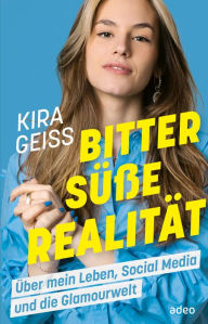 Title: Bittersüße Realität: Über mein Leben, Social Media und die Glamourwelt, Author: Kira Geiss