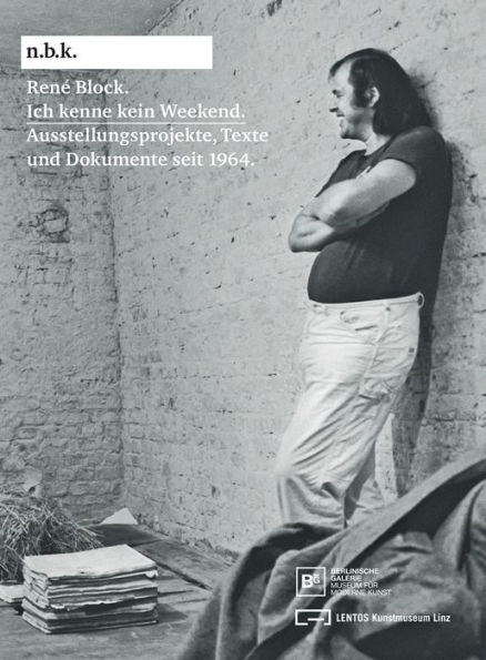 René Block: Ich kenne kein Weekend: Schriften und Dokumente seit 1964