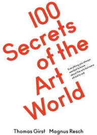 Title: 100 Secrets of the Art World: Everything You Always Wanted to Know from Artists, Collectors and Curators, but Were Afraid to Ask, Author: Thomas Girst