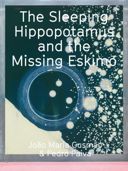 Joao Maria Gusmao & Pedro Paiva: The Sleeping Hippopotamus and the Missing Eskimo