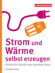 Title: Strom und Wärme selbst erzeugen: Schritt für Schritt zum autarken Haus, Author: Johannes Spruth