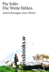 Title: Die Weite fühlen: Aufzeichnungen einer Hirtin., Author: Pia Solèr