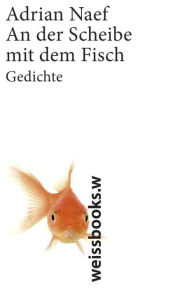 Title: An der Scheibe mit dem Fisch: Gedichte, Author: Adrian Naef