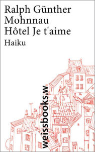 Title: Hôtel Je t'aime: Haiku aus Paris, Author: Ralph Günther Mohnnau