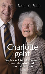 Title: Charlotte geht: Das hohe Alter, die Demenz und der Abschied von meiner Frau, Author: Reinhold Ruthe