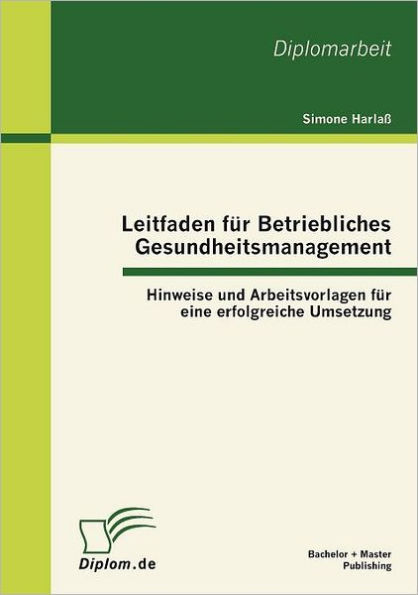 Leitfaden fï¿½r Betriebliches Gesundheitsmanagement: Hinweise und Arbeitsvorlagen fï¿½r eine erfolgreiche Umsetzung