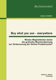 Title: Buy what you see - everywhere: Welche Mï¿½glichkeiten bietet die grafische Mustererkennung zur Verbesserung der Online-Produktsuche?, Author: Johann Schïfer