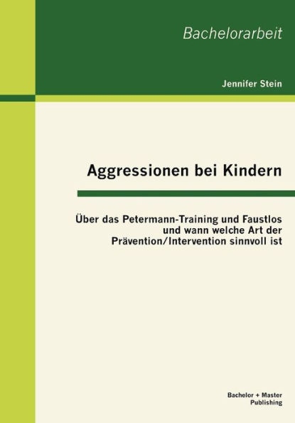 Aggressionen bei Kindern: ï¿½ber das Petermann-Training und Faustlos und wann welche Art der Prï¿½vention / Intervention sinnvoll ist