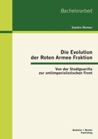 Title: Die Evolution der Roten Armee Fraktion: Von der Stadtguerilla zur antiimperialistischen Front, Author: Sandro Nemec