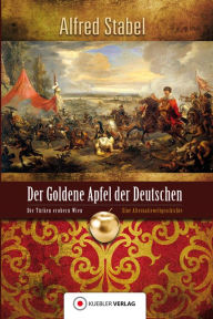 Title: Der Goldene Apfel der Deutschen: Die Türken erobern Wien - Alternativweltgeschichte, Author: Alfred Stabel