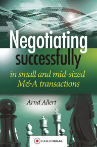 Title: Negotiating successfully: Negotiating successfully in small and mid-sized M&A transactions, Author: Arnd Allert