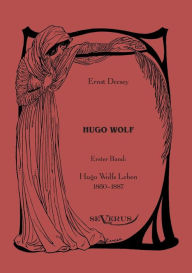 Title: Hugo Wolf: Erster Band: Hugo Wolfs Leben, 1860-1887, Author: Ernst Decsey