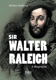 Title: Sir Walter Raleigh: A Biography, Author: William Stebbing