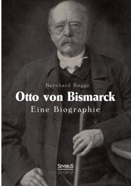 Otto von Bismarck. Eine Biographie