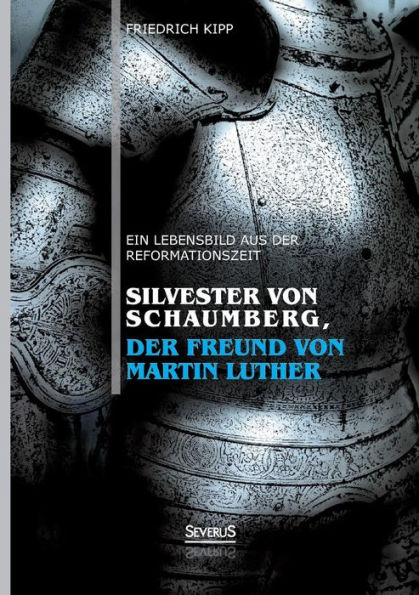 Silvester von Schaumberg, der Freund von Martin Luther: Ein Lebensbild aus der Reformationszeit