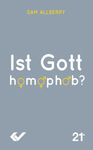 Title: Ist Gott homophob?: und Fragen über Homosexualität, die Bibel und gleichgeschlechtliche Anziehung., Author: Sam Allberry