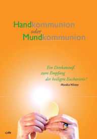 Title: Handkommunion oder Mundkommunion: Ein Denkanstoß zum Empfang der heiligen Eucharistie!, Author: Monika Winter