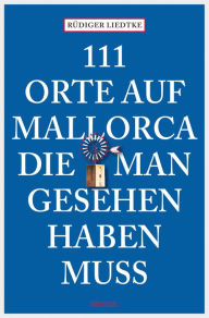 Title: 111 Orte auf Mallorca, die man gesehen haben muss: Reiseführer, Author: Rüdiger Liedtke