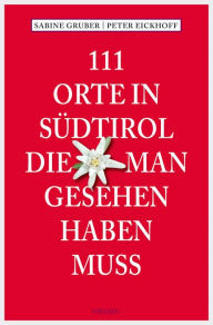 Title: 111 Orte in Südtirol, die man gesehen haben muss: Reiseführer, Author: Sabine Gruber