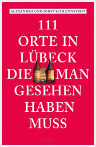 Title: 111 Orte in Lübeck, die man gesehen haben muss: Reiseführer, Author: Alexandra Schlennstedt