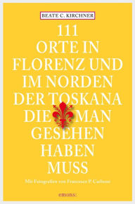 Title: 111 Orte In Florenz und im Norden der Toskana, die man gesehen haben muss: Reiseführer, Author: Beate C. Kirchner