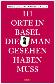 Title: 111 Orte in Basel, die man gesehen haben muss: Reiseführer, Author: Mercedes Korzeniowski-Kneule