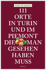 Title: 111 Orte in Turin und im Piemont, die man gesehen haben muss: Reiseführer, Author: Marx de Morais