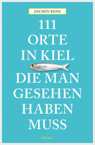 Title: 111 Orte in Kiel, die man gesehen haben muss: Reiseführer, Author: Jochen Reiss