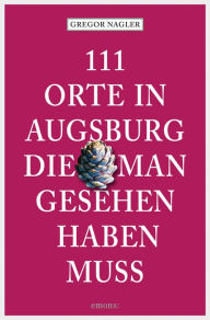 Title: 111 Orte in Augsburg, die man gesehen haben muss: Reiseführer, Author: Gregor Nagler