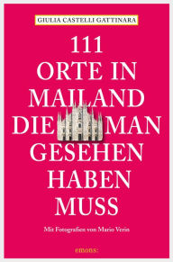 Title: 111 Orte in Mailand, die man gesehen haben muss: Reiseführer, Author: Giulia Castelli Gattinara