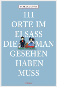 Title: 111 Orte im Elsass, die man gesehen haben muss: Reiseführer, Author: Barbara Krull